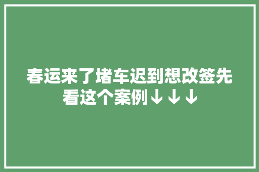 春运来了堵车迟到想改签先看这个案例↓↓↓