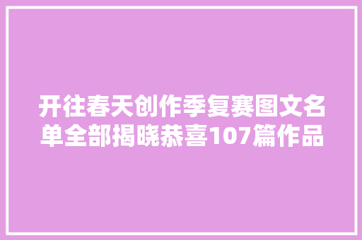 开往春天创作季复赛图文名单全部揭晓恭喜107篇作品进入复赛