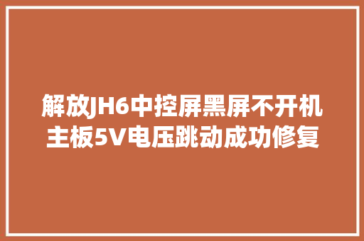 解放JH6中控屏黑屏不开机主板5V电压跳动成功修复一汽解放