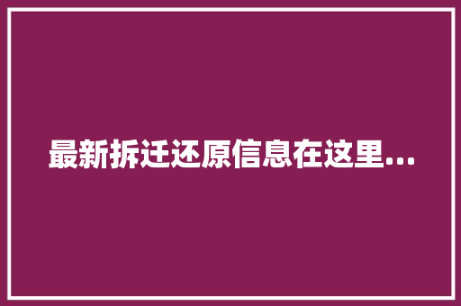 最新拆迁还原信息在这里…