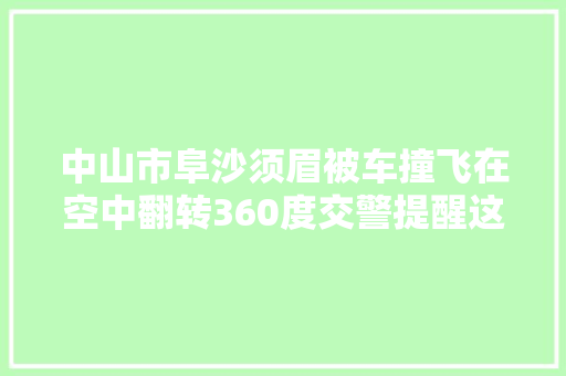 中山市阜沙须眉被车撞飞在空中翻转360度交警提醒这些情况要小心
