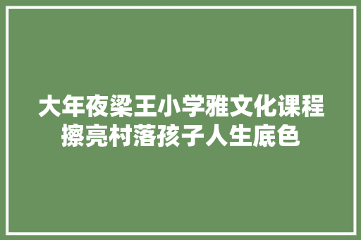 大年夜梁王小学雅文化课程擦亮村落孩子人生底色