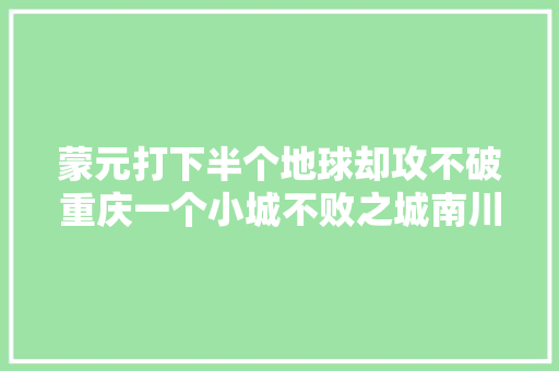 蒙元打下半个地球却攻不破重庆一个小城不败之城南川龙岩理解下