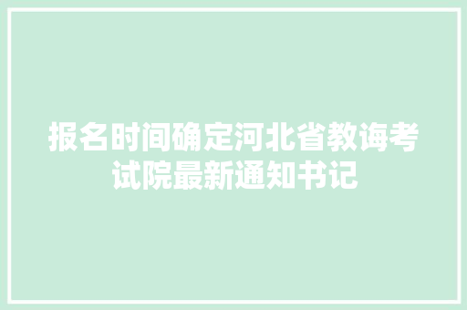 报名时间确定河北省教诲考试院最新通知书记