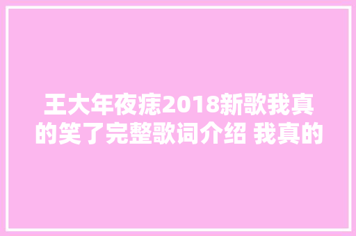 王大年夜痣2018新歌我真的笑了完整歌词介绍 我真的笑了在哪可以听