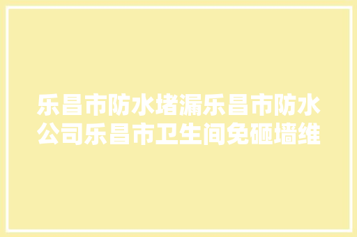 乐昌市防水堵漏乐昌市防水公司乐昌市卫生间免砸墙维修