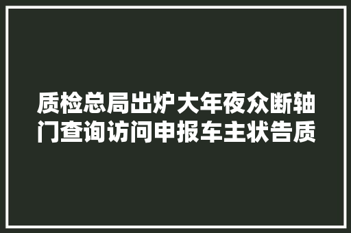 质检总局出炉大年夜众断轴门查询访问申报车主状告质检总局和工信部