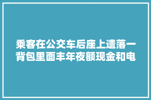 乘客在公交车后座上遗落一背包里面丰年夜额现金和电脑手链
