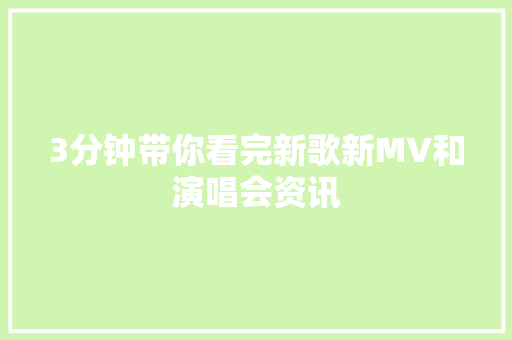 3分钟带你看完新歌新MV和演唱会资讯 休闲娱乐