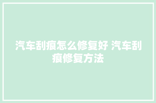 汽车刮痕怎么修复好 汽车刮痕修复方法