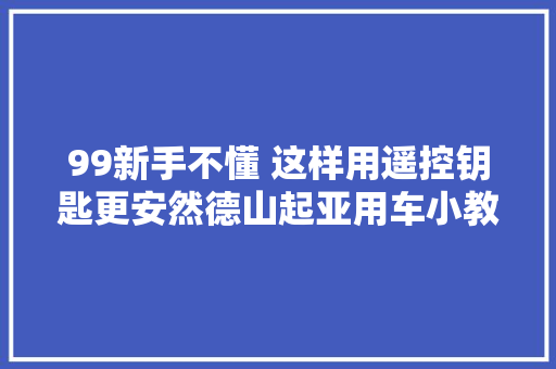 99新手不懂 这样用遥控钥匙更安然德山起亚用车小教室