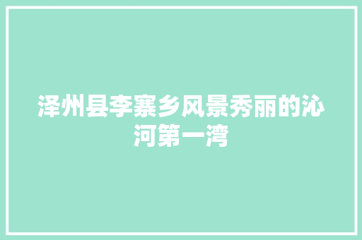 泽州县李寨乡风景秀丽的沁河第一湾 汽车知识