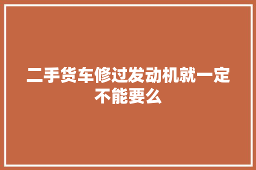 二手货车修过发动机就一定不能要么