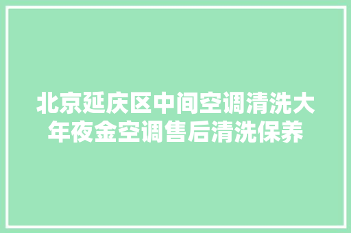 北京延庆区中间空调清洗大年夜金空调售后清洗保养 汽车知识