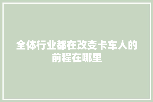 全体行业都在改变卡车人的前程在哪里