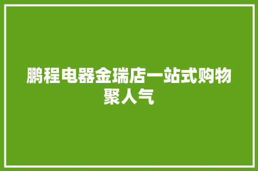 鹏程电器金瑞店一站式购物聚人气