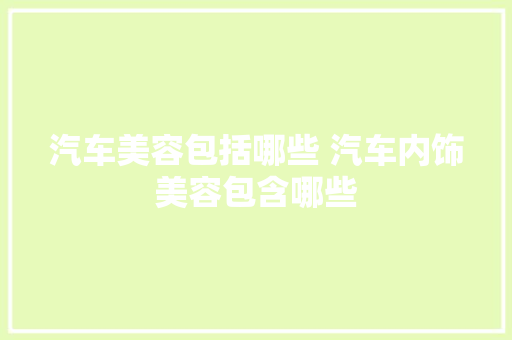 汽车美容包括哪些 汽车内饰美容包含哪些