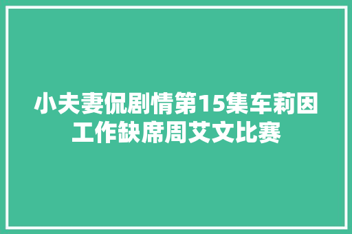 小夫妻侃剧情第15集车莉因工作缺席周艾文比赛