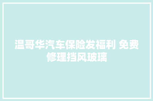 温哥华汽车保险发福利 免费修理挡风玻璃