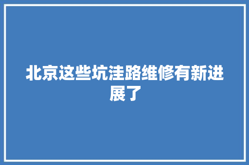 北京这些坑洼路维修有新进展了