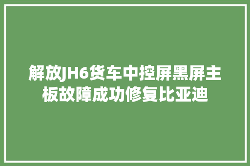 解放JH6货车中控屏黑屏主板故障成功修复比亚迪