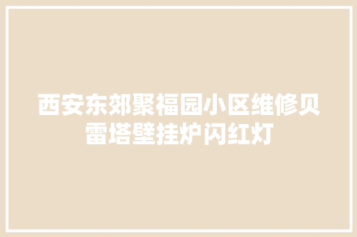 西安东郊聚福园小区维修贝雷塔壁挂炉闪红灯
