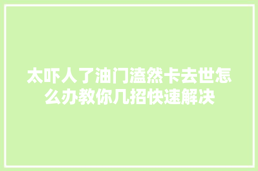 太吓人了油门溘然卡去世怎么办教你几招快速解决