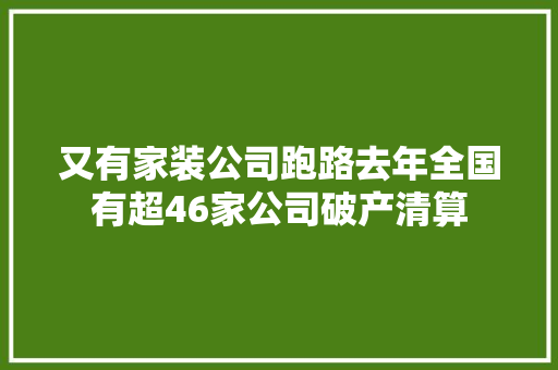 又有家装公司跑路去年全国有超46家公司破产清算