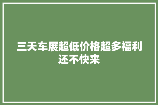 三天车展超低价格超多福利还不快来