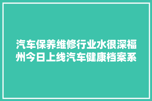 汽车保养维修行业水很深福州今日上线汽车健康档案系统