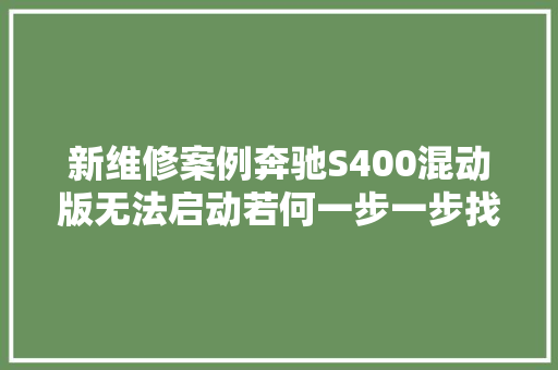 新维修案例奔驰S400混动版无法启动若何一步一步找到原形