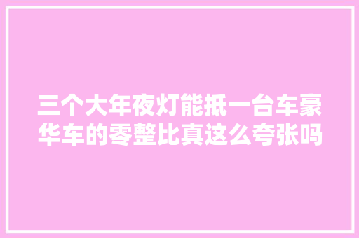 三个大年夜灯能抵一台车豪华车的零整比真这么夸张吗