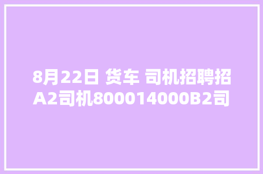 8月22日 货车 司机招聘招A2司机800014000B2司机7000