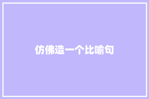 仿佛造一个比喻句 知识百科