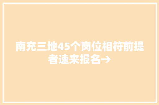 南充三地45个岗位相符前提者速来报名→