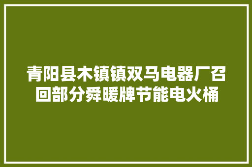 青阳县木镇镇双马电器厂召回部分舜暖牌节能电火桶