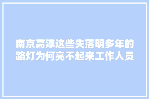 南京高淳这些失落明多年的路灯为何亮不起来工作人员建路灯仅是锦上添花