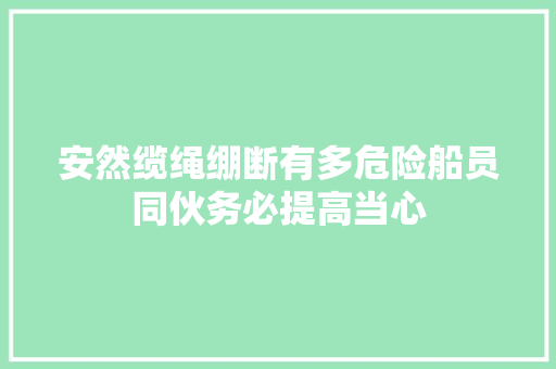 安然缆绳绷断有多危险船员同伙务必提高当心