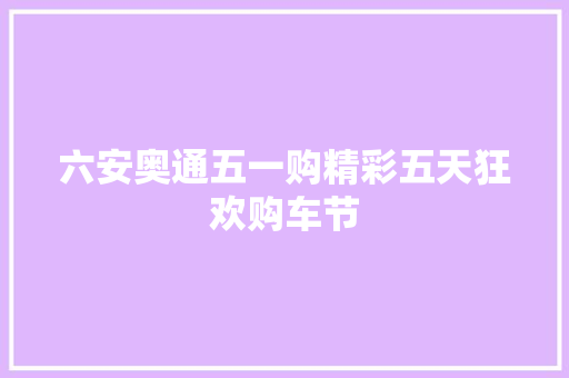 六安奥通五一购精彩五天狂欢购车节