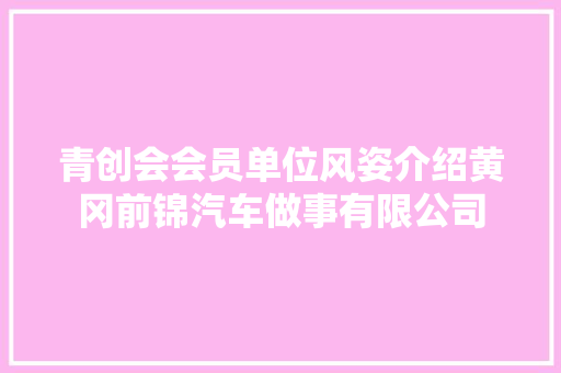 青创会会员单位风姿介绍黄冈前锦汽车做事有限公司