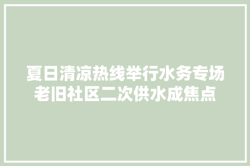 夏日清凉热线举行水务专场老旧社区二次供水成焦点