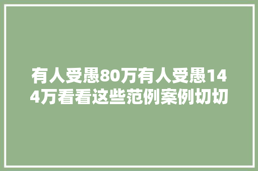 有人受愚80万有人受愚144万看看这些范例案例切切别上当了