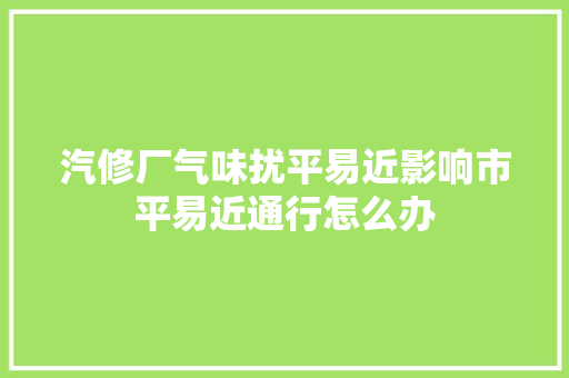 汽修厂气味扰平易近影响市平易近通行怎么办