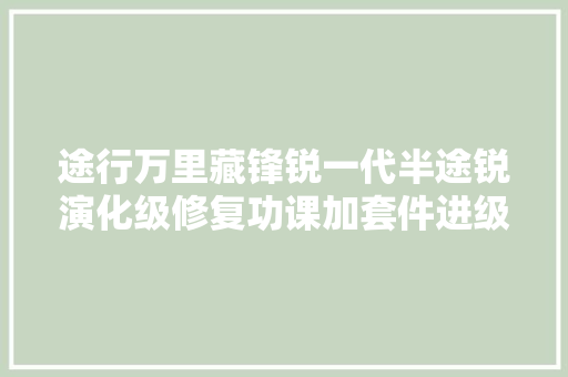 途行万里藏锋锐一代半途锐演化级修复功课加套件进级改装下篇