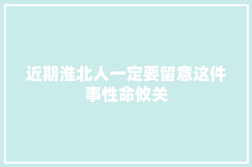 近期淮北人一定要留意这件事性命攸关
