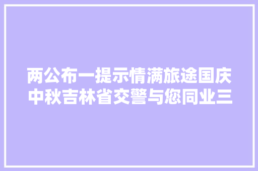 两公布一提示情满旅途国庆中秋吉林省交警与您同业三