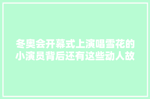 冬奥会开幕式上演唱雪花的小演员背后还有这些动人故事
