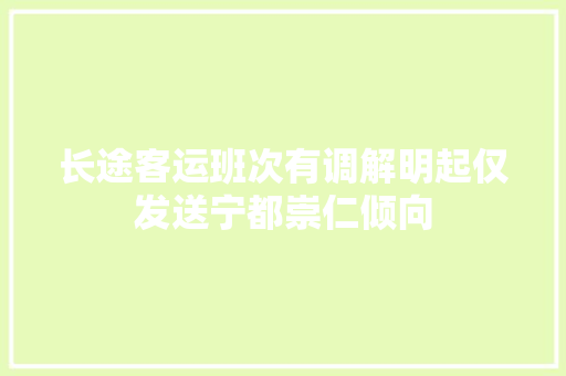 长途客运班次有调解明起仅发送宁都崇仁倾向