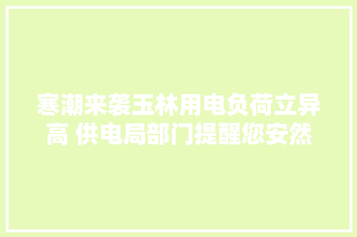 寒潮来袭玉林用电负荷立异高 供电局部门提醒您安然用电
