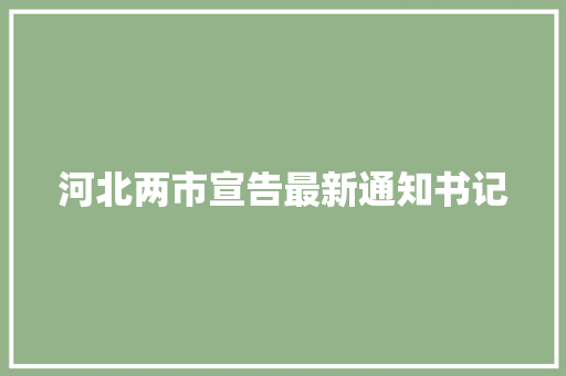 河北两市宣告最新通知书记